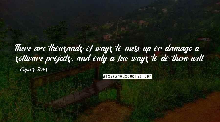 Capers Jones Quotes: There are thousands of ways to mess up or damage a software projects, and only a few ways to do them well