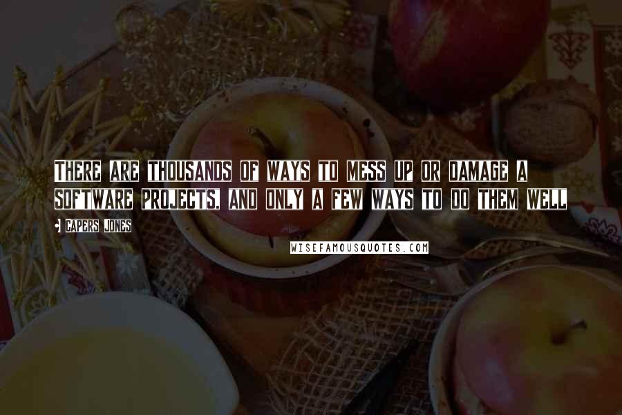 Capers Jones Quotes: There are thousands of ways to mess up or damage a software projects, and only a few ways to do them well