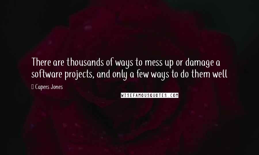 Capers Jones Quotes: There are thousands of ways to mess up or damage a software projects, and only a few ways to do them well