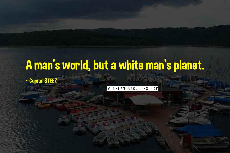 Capital STEEZ Quotes: A man's world, but a white man's planet.