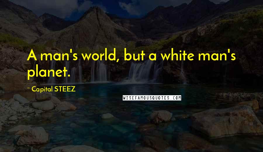 Capital STEEZ Quotes: A man's world, but a white man's planet.