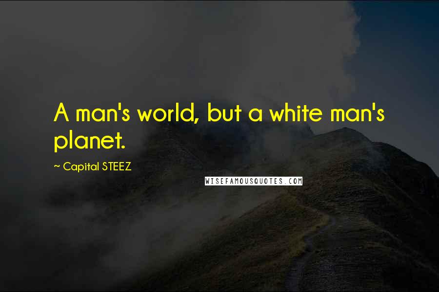 Capital STEEZ Quotes: A man's world, but a white man's planet.