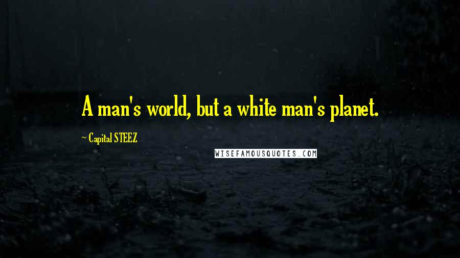 Capital STEEZ Quotes: A man's world, but a white man's planet.