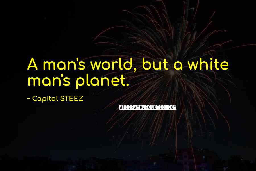 Capital STEEZ Quotes: A man's world, but a white man's planet.