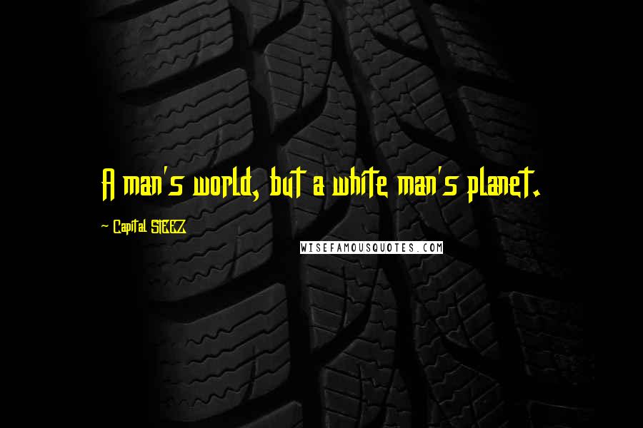 Capital STEEZ Quotes: A man's world, but a white man's planet.