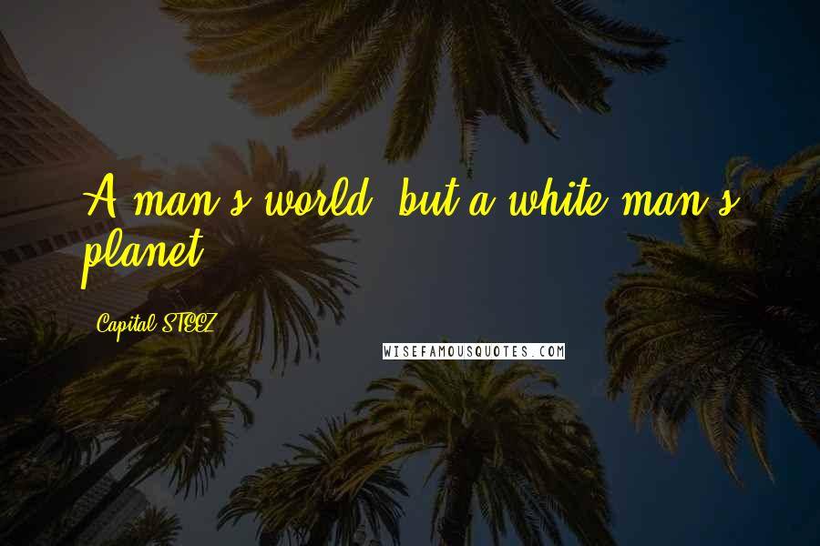Capital STEEZ Quotes: A man's world, but a white man's planet.