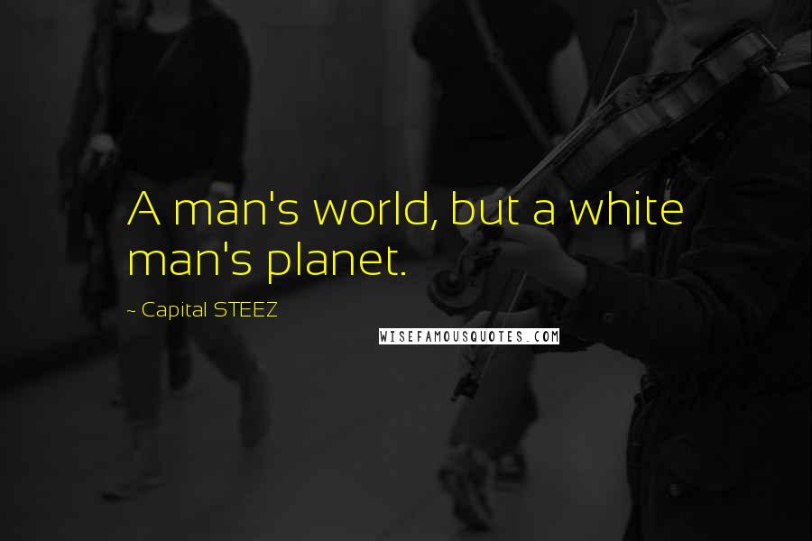 Capital STEEZ Quotes: A man's world, but a white man's planet.