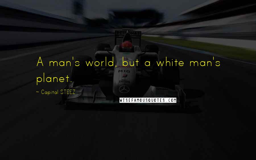 Capital STEEZ Quotes: A man's world, but a white man's planet.