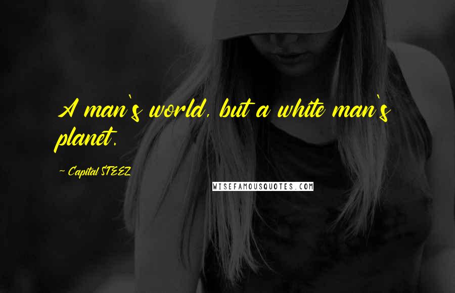 Capital STEEZ Quotes: A man's world, but a white man's planet.