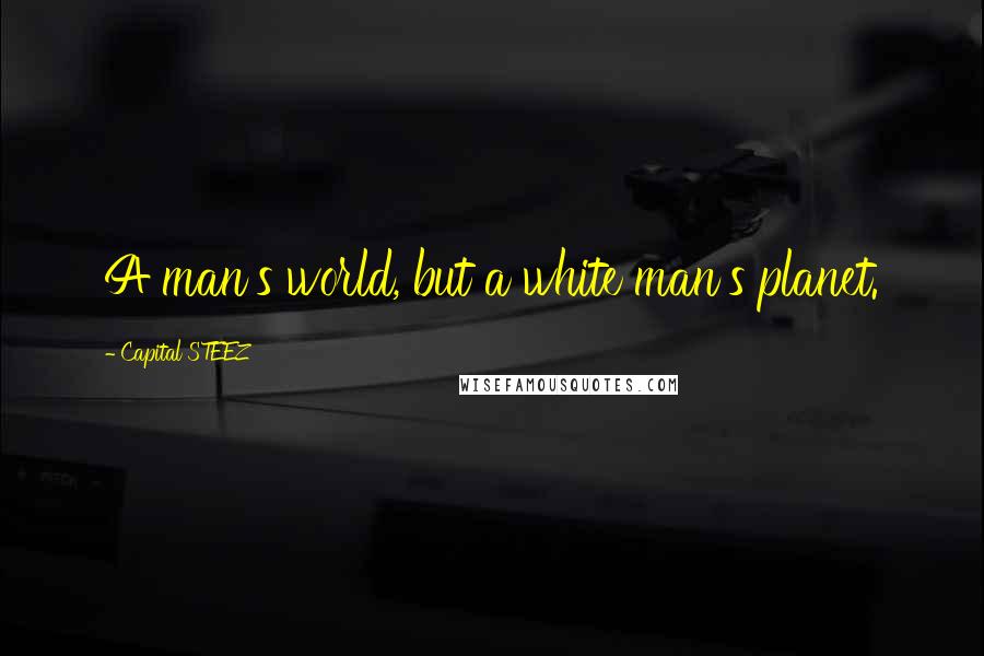 Capital STEEZ Quotes: A man's world, but a white man's planet.