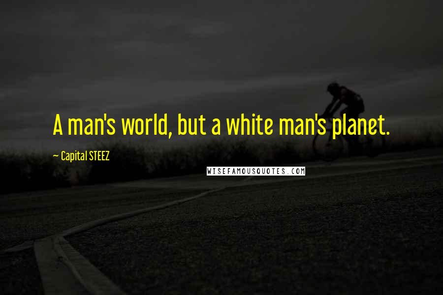 Capital STEEZ Quotes: A man's world, but a white man's planet.