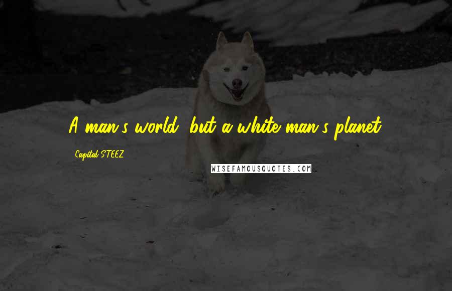 Capital STEEZ Quotes: A man's world, but a white man's planet.