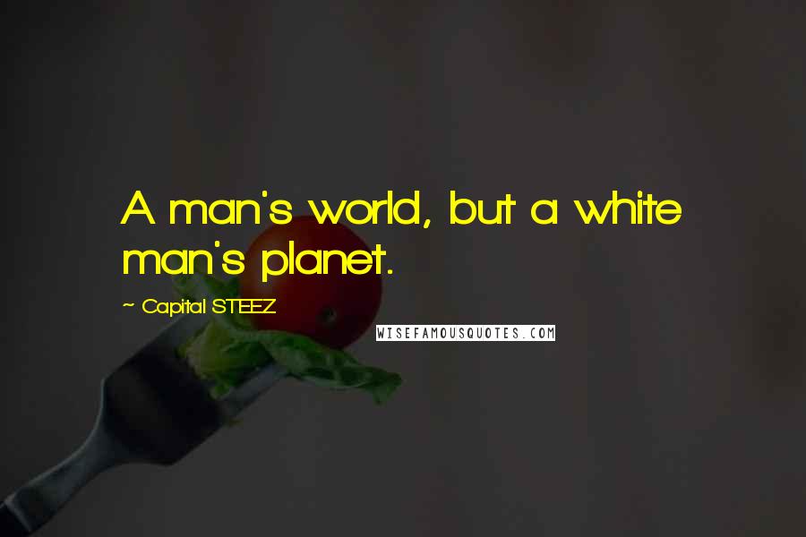 Capital STEEZ Quotes: A man's world, but a white man's planet.