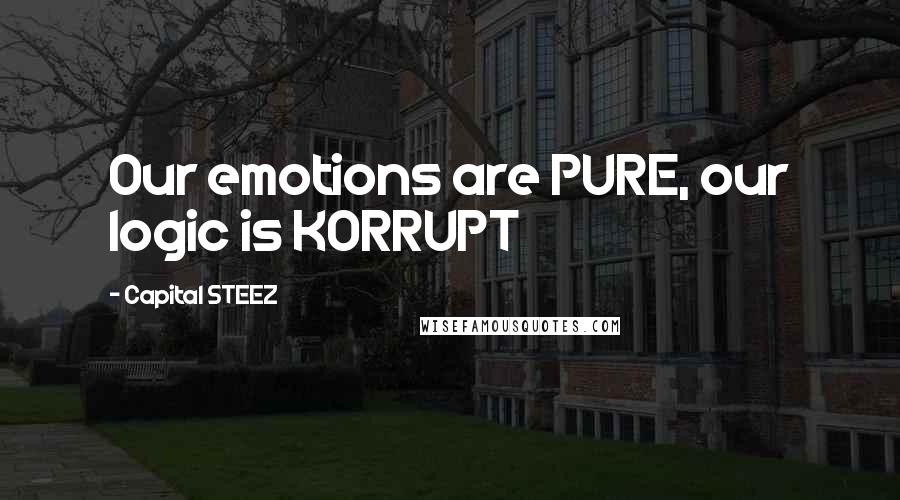 Capital STEEZ Quotes: Our emotions are PURE, our logic is KORRUPT