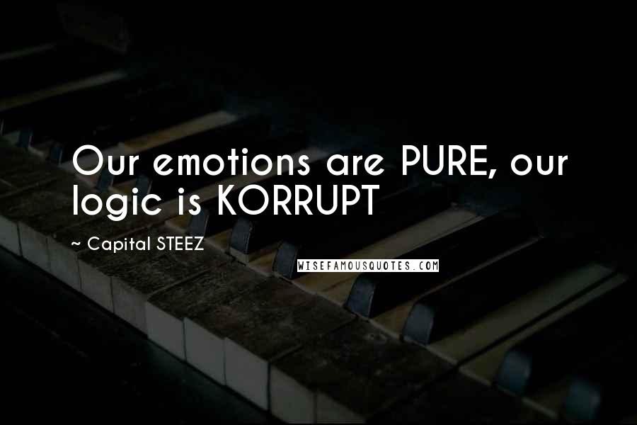 Capital STEEZ Quotes: Our emotions are PURE, our logic is KORRUPT
