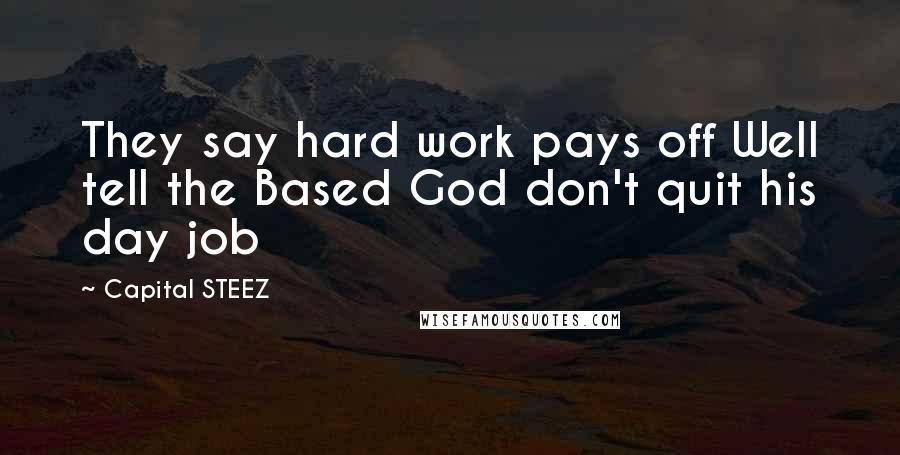 Capital STEEZ Quotes: They say hard work pays off Well tell the Based God don't quit his day job