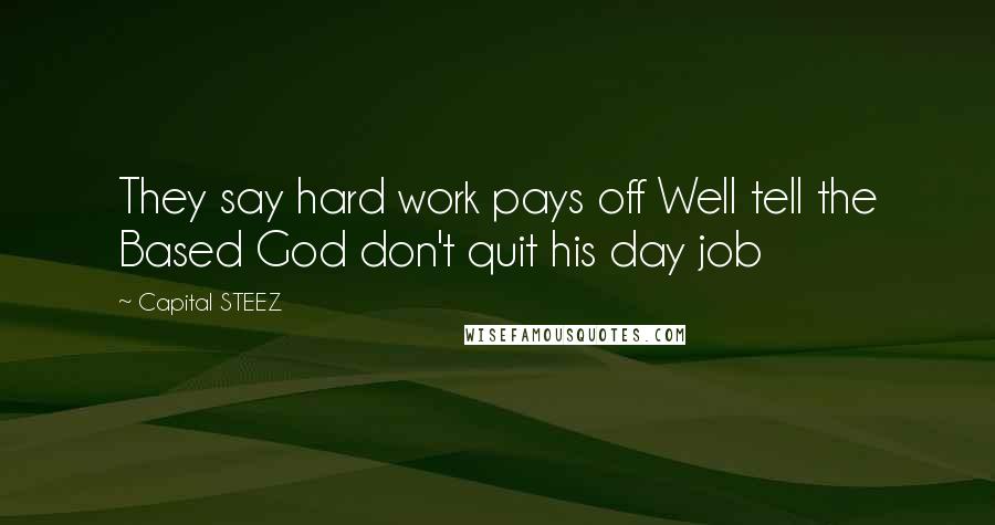 Capital STEEZ Quotes: They say hard work pays off Well tell the Based God don't quit his day job
