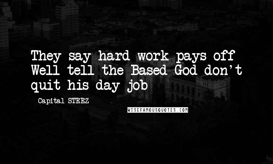 Capital STEEZ Quotes: They say hard work pays off Well tell the Based God don't quit his day job