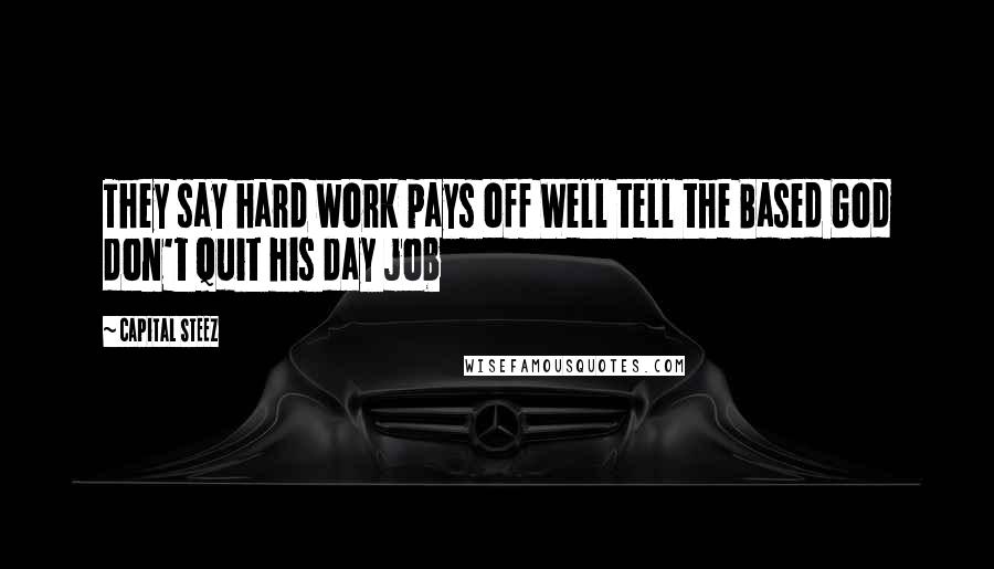 Capital STEEZ Quotes: They say hard work pays off Well tell the Based God don't quit his day job