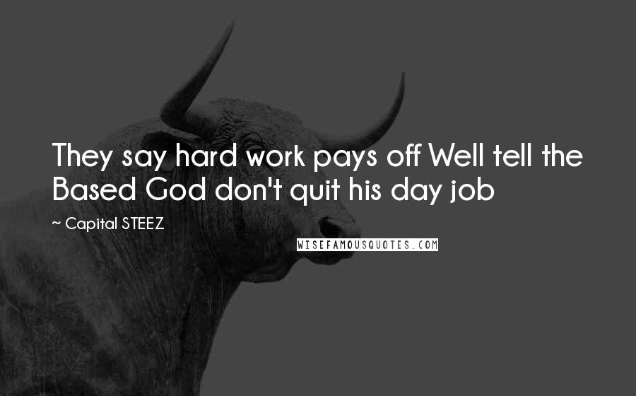 Capital STEEZ Quotes: They say hard work pays off Well tell the Based God don't quit his day job