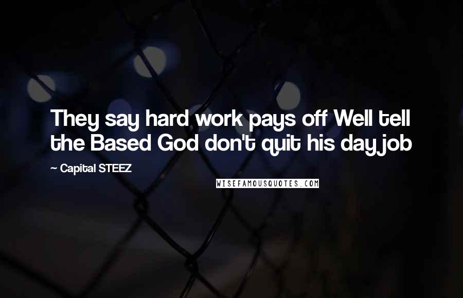 Capital STEEZ Quotes: They say hard work pays off Well tell the Based God don't quit his day job