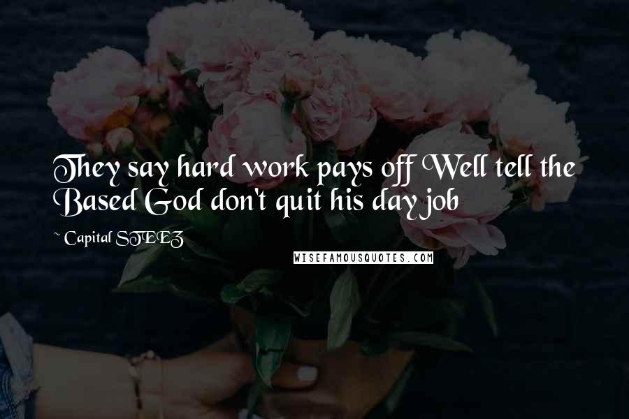 Capital STEEZ Quotes: They say hard work pays off Well tell the Based God don't quit his day job