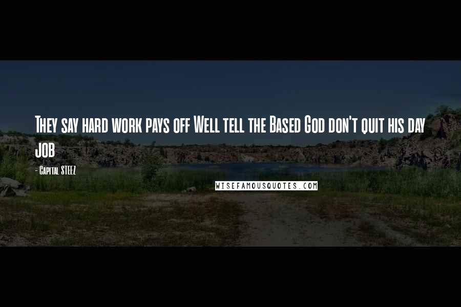 Capital STEEZ Quotes: They say hard work pays off Well tell the Based God don't quit his day job