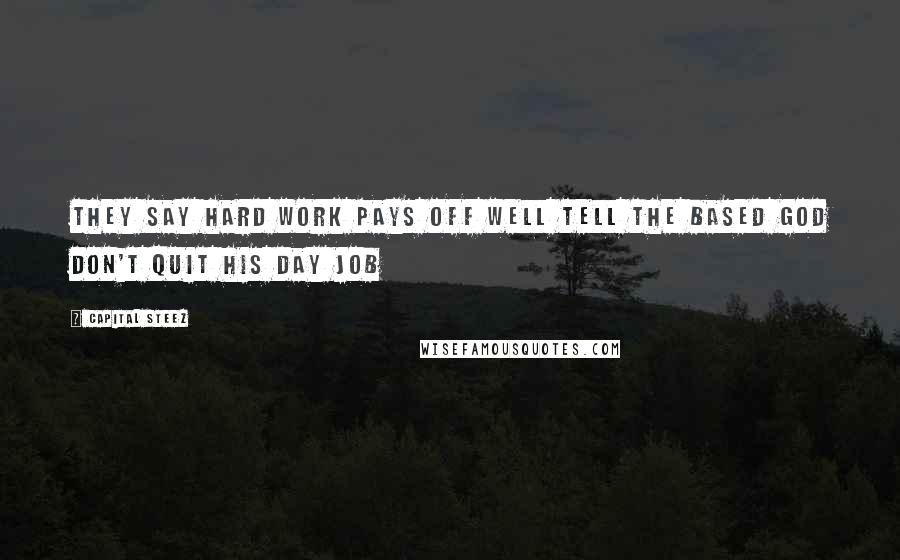 Capital STEEZ Quotes: They say hard work pays off Well tell the Based God don't quit his day job