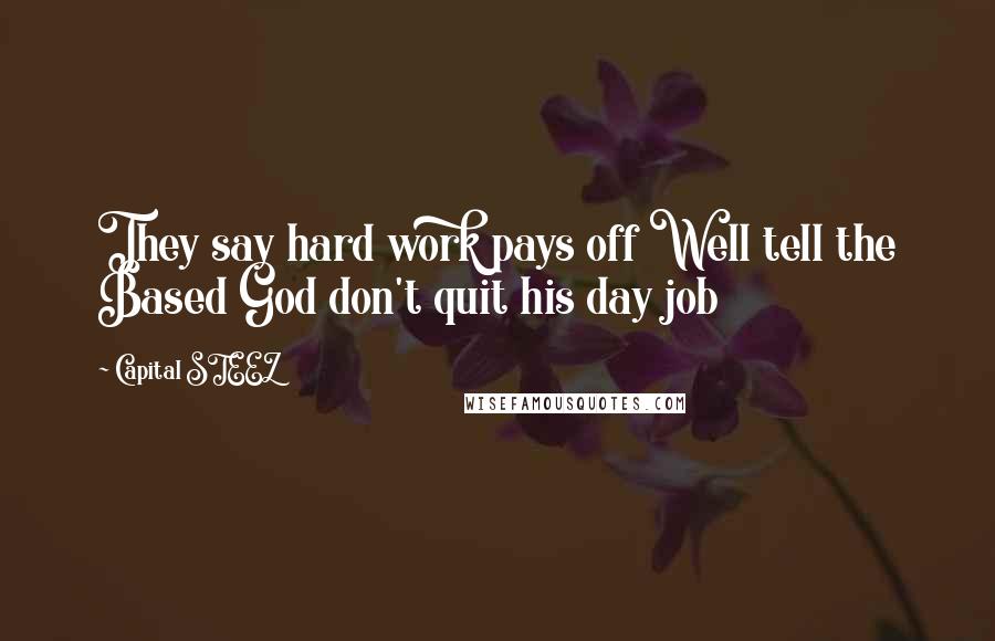 Capital STEEZ Quotes: They say hard work pays off Well tell the Based God don't quit his day job