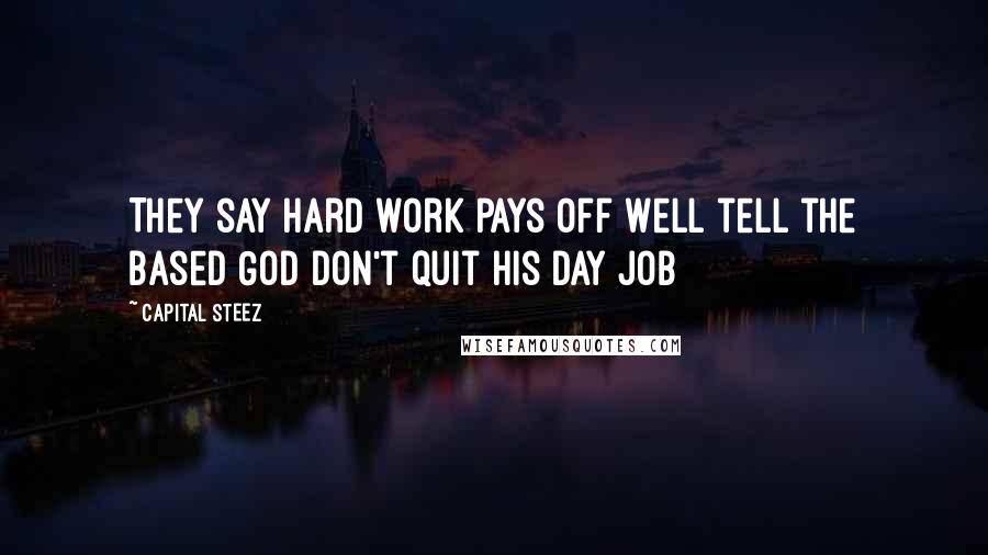 Capital STEEZ Quotes: They say hard work pays off Well tell the Based God don't quit his day job