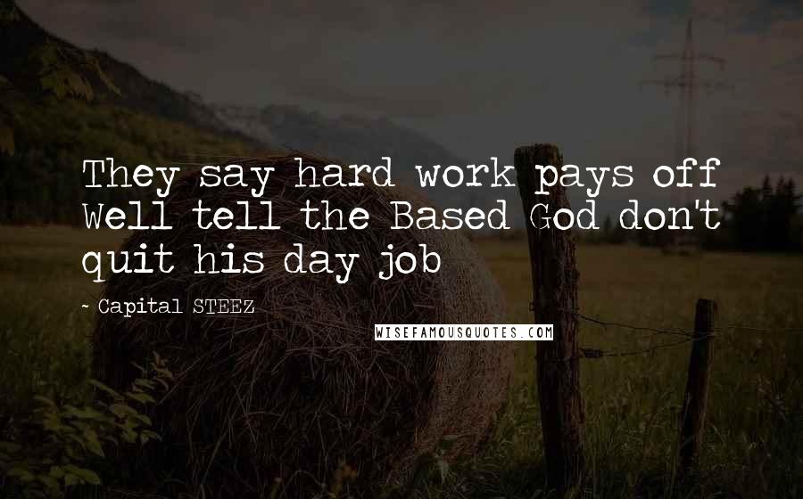 Capital STEEZ Quotes: They say hard work pays off Well tell the Based God don't quit his day job