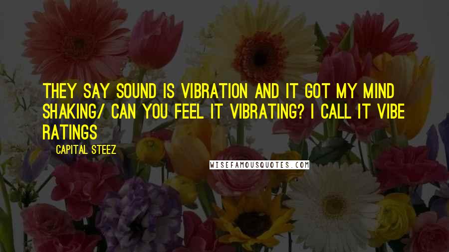 Capital STEEZ Quotes: They say sound is vibration and it got my mind shaking/ Can you feel it vibrating? I call it Vibe Ratings