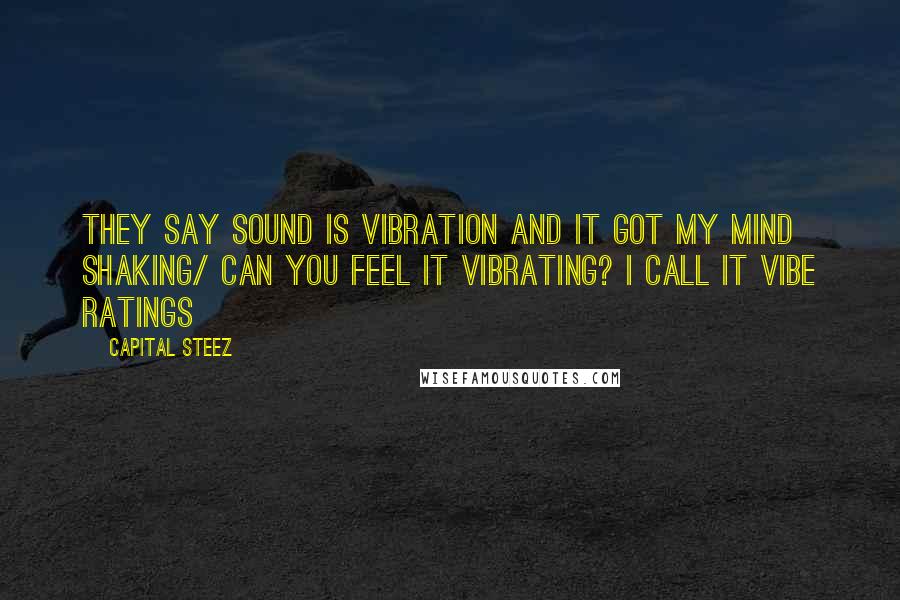 Capital STEEZ Quotes: They say sound is vibration and it got my mind shaking/ Can you feel it vibrating? I call it Vibe Ratings