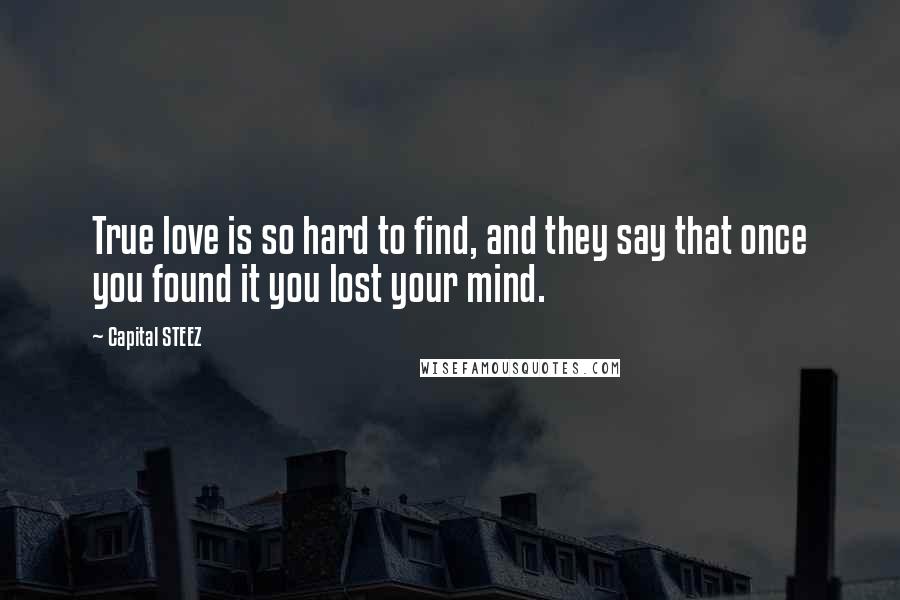 Capital STEEZ Quotes: True love is so hard to find, and they say that once you found it you lost your mind.