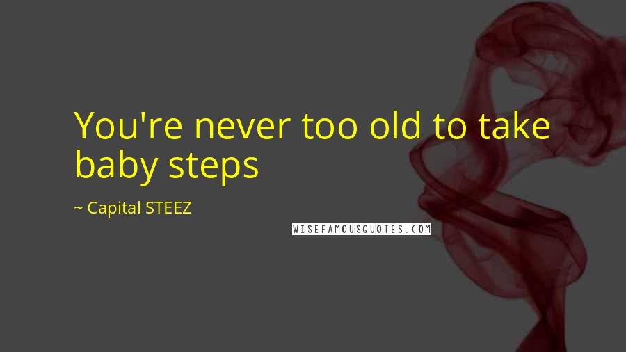 Capital STEEZ Quotes: You're never too old to take baby steps