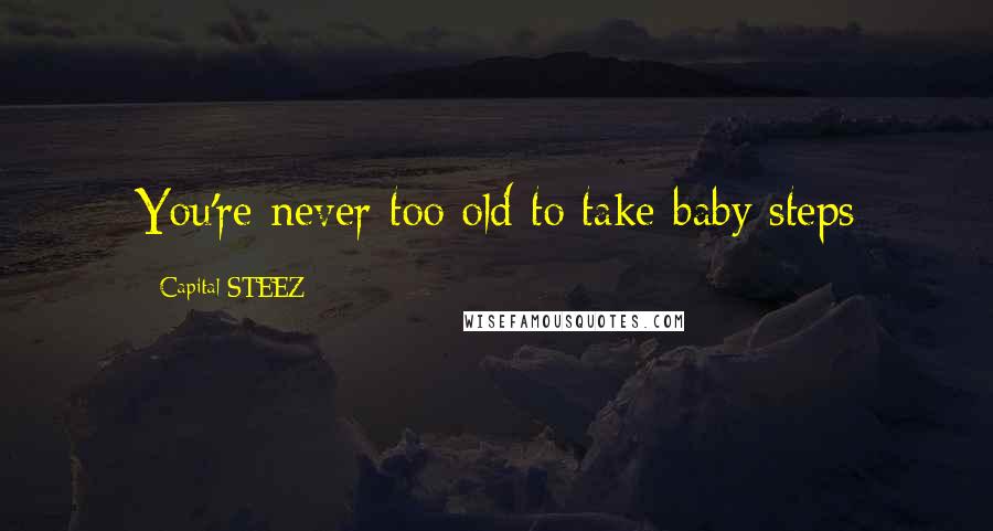 Capital STEEZ Quotes: You're never too old to take baby steps