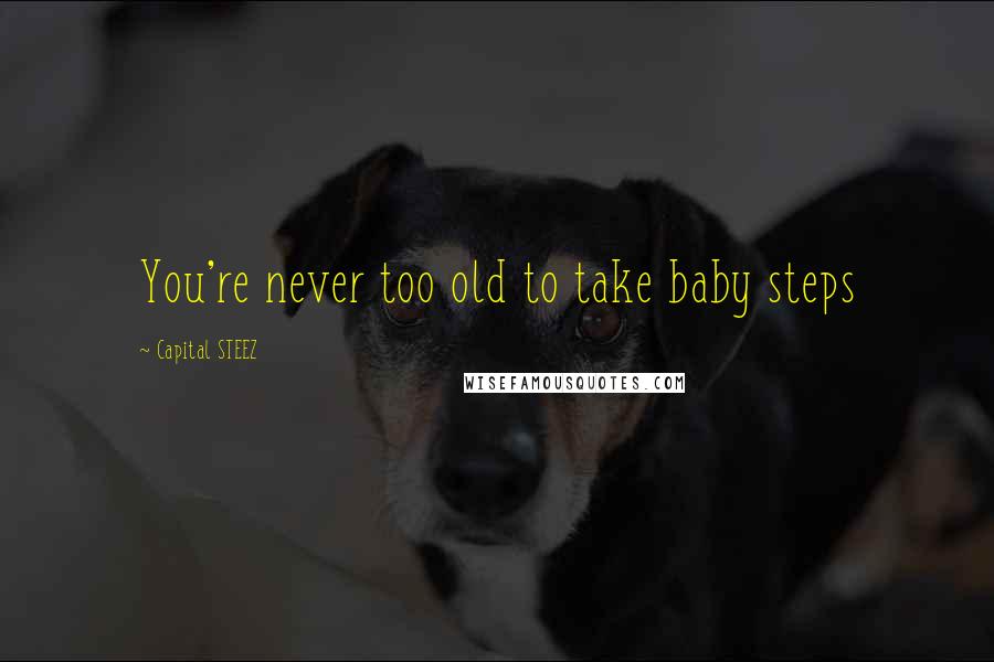 Capital STEEZ Quotes: You're never too old to take baby steps