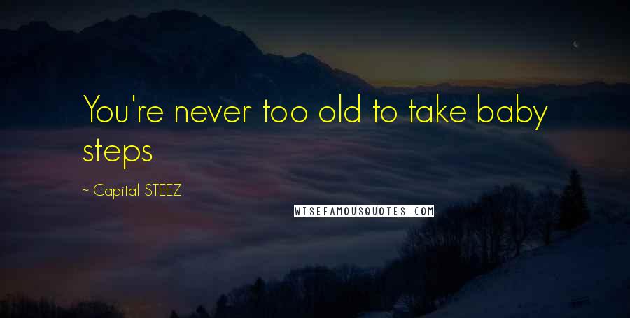 Capital STEEZ Quotes: You're never too old to take baby steps