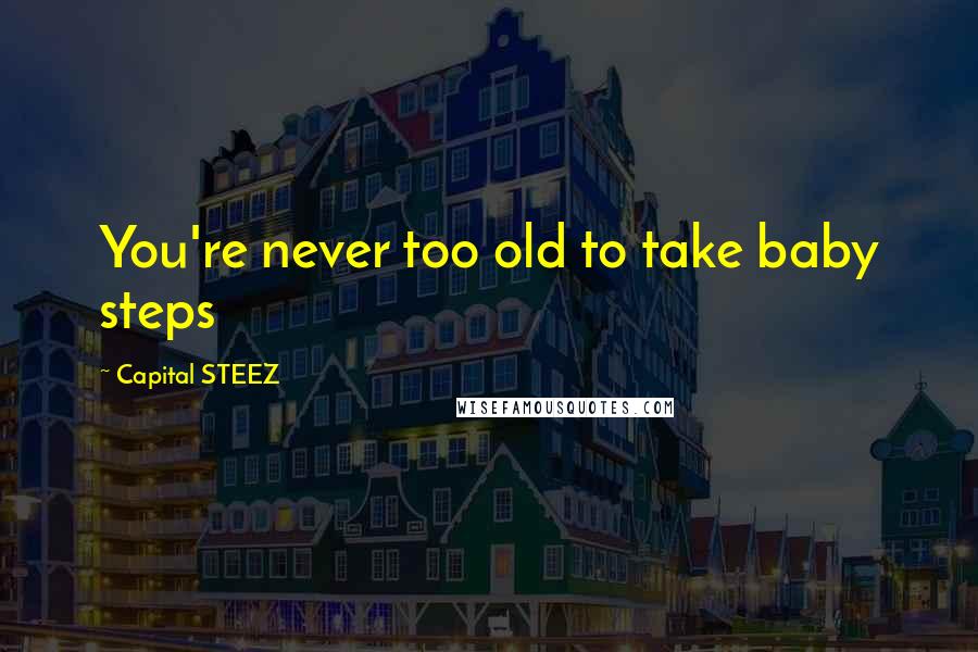 Capital STEEZ Quotes: You're never too old to take baby steps