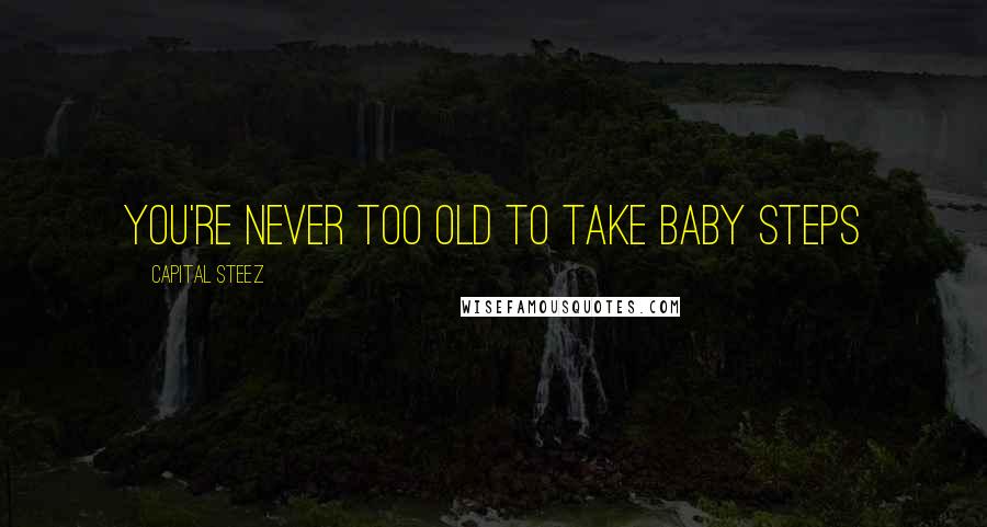 Capital STEEZ Quotes: You're never too old to take baby steps