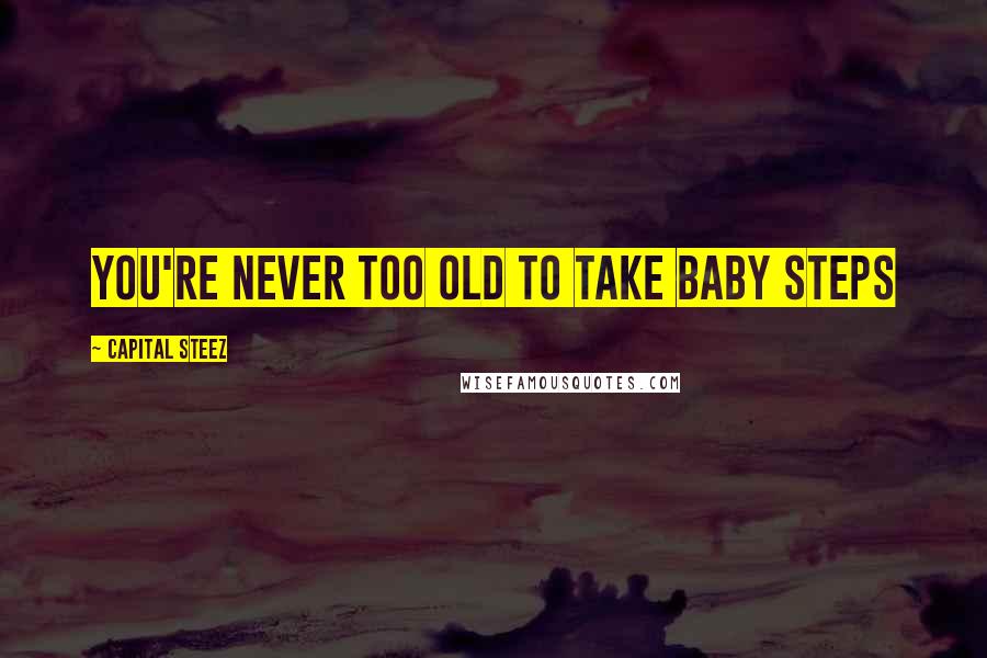 Capital STEEZ Quotes: You're never too old to take baby steps