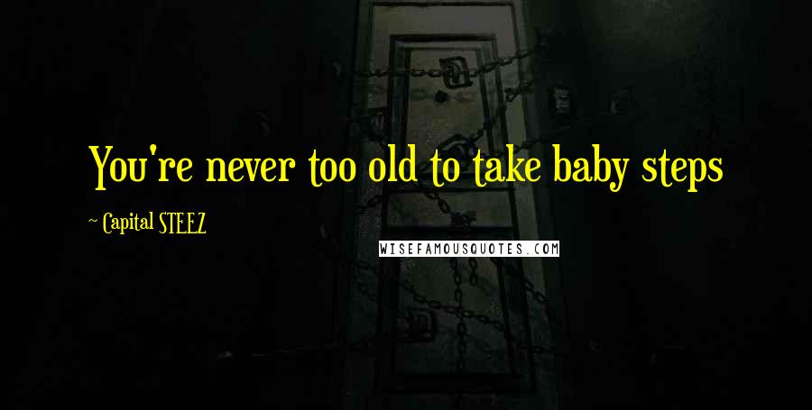 Capital STEEZ Quotes: You're never too old to take baby steps