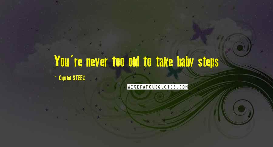 Capital STEEZ Quotes: You're never too old to take baby steps