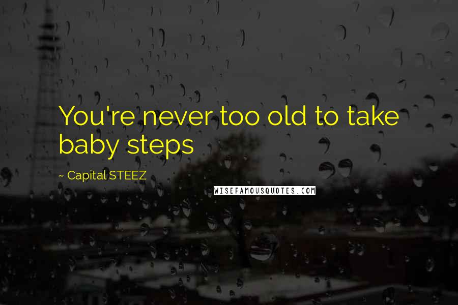 Capital STEEZ Quotes: You're never too old to take baby steps