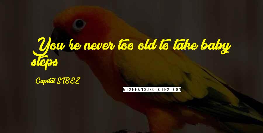 Capital STEEZ Quotes: You're never too old to take baby steps