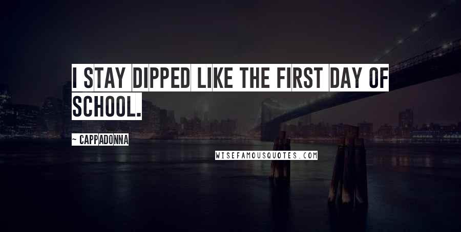 Cappadonna Quotes: I stay dipped like the first day of school.