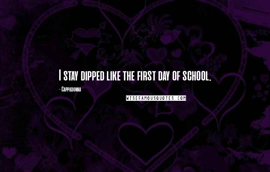 Cappadonna Quotes: I stay dipped like the first day of school.