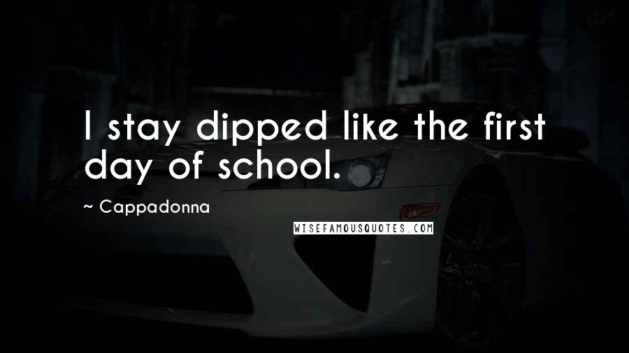 Cappadonna Quotes: I stay dipped like the first day of school.