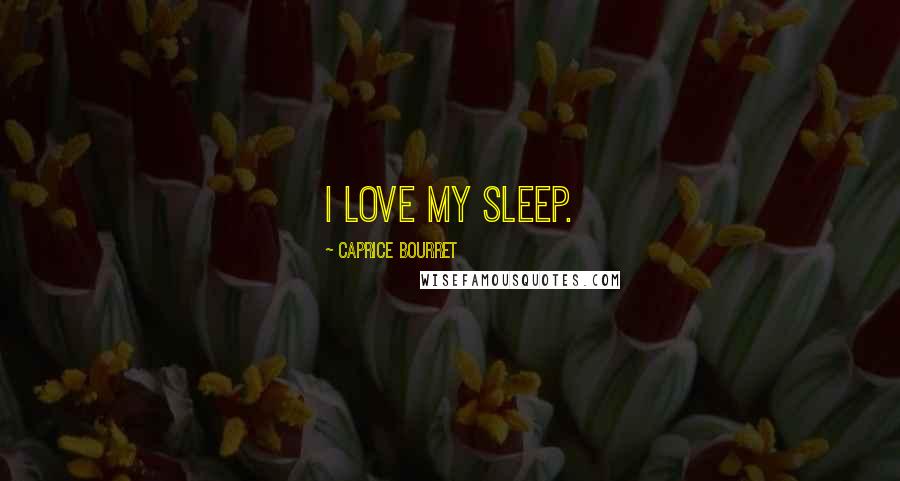 Caprice Bourret Quotes: I love my sleep.