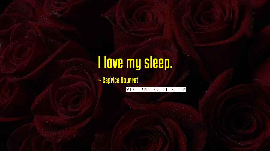 Caprice Bourret Quotes: I love my sleep.